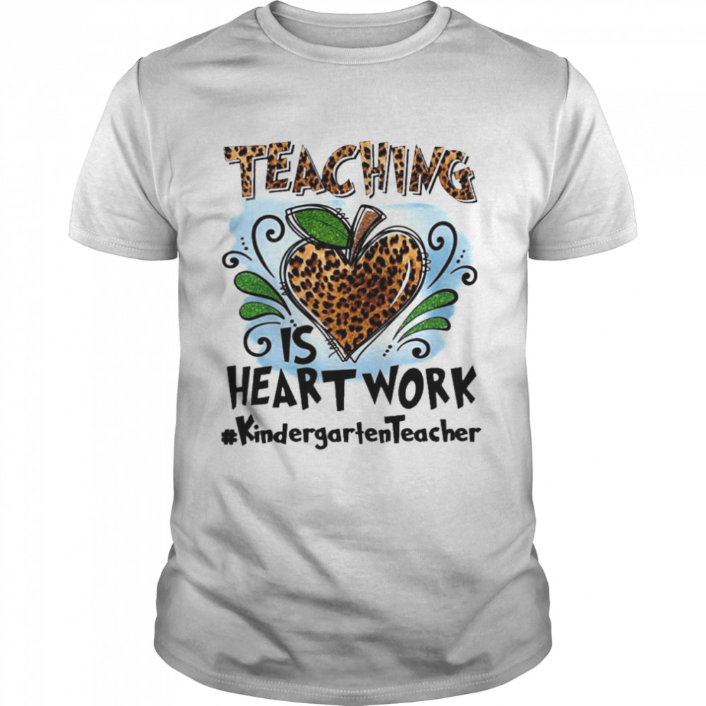 Teaching Is Heart Work Kindergarten Teacher Shirt