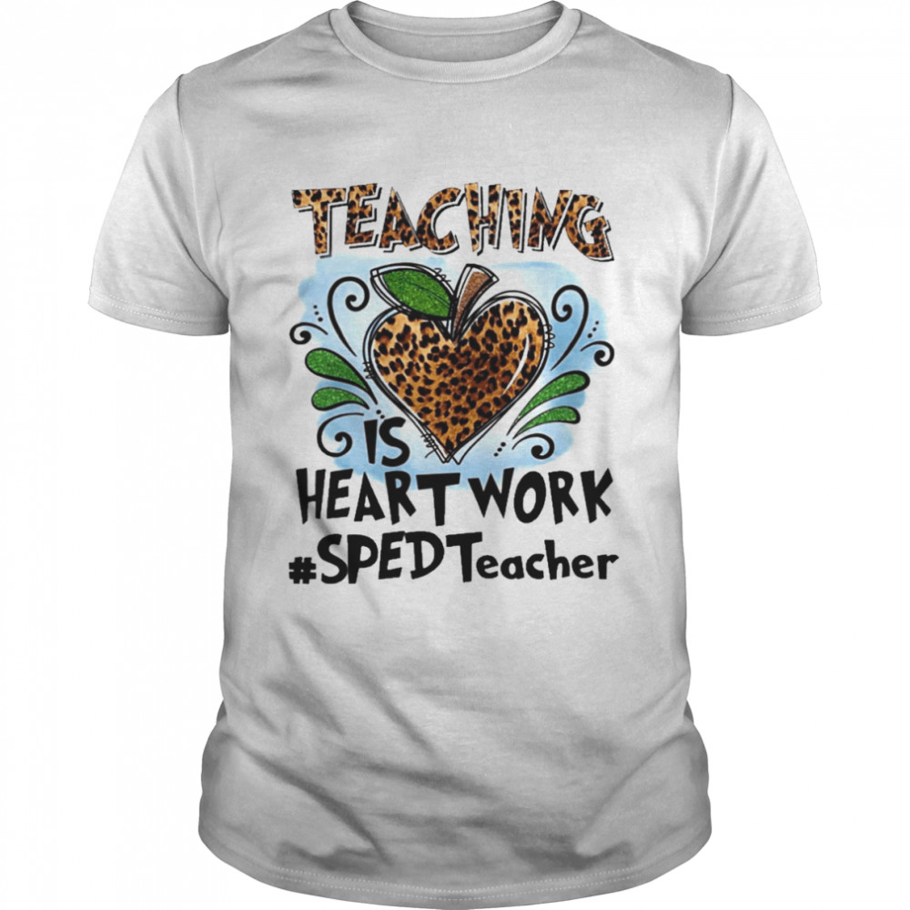 Teaching Is Heart Work Sped Teacher Shirt