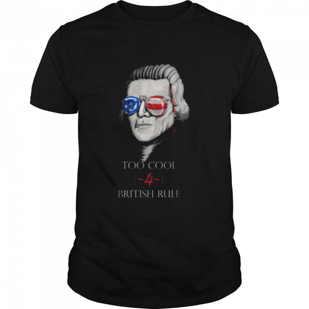 Thomas Jefferson “Too Cool For British Rule” – 4Th July Shirt
