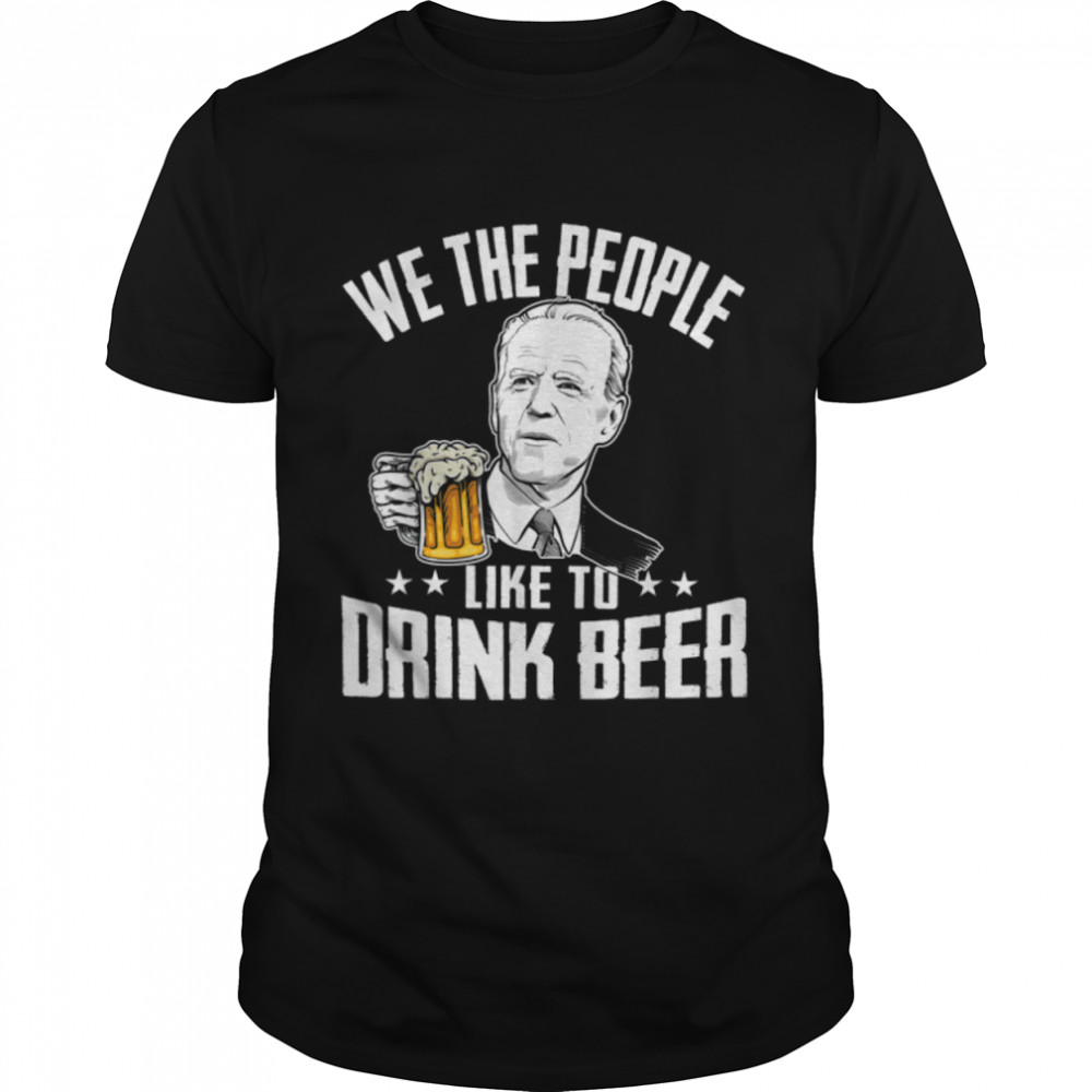 We The People Like To Drink Beer Drinking Joe Biden T-Shirt B0B45Lp6Sk