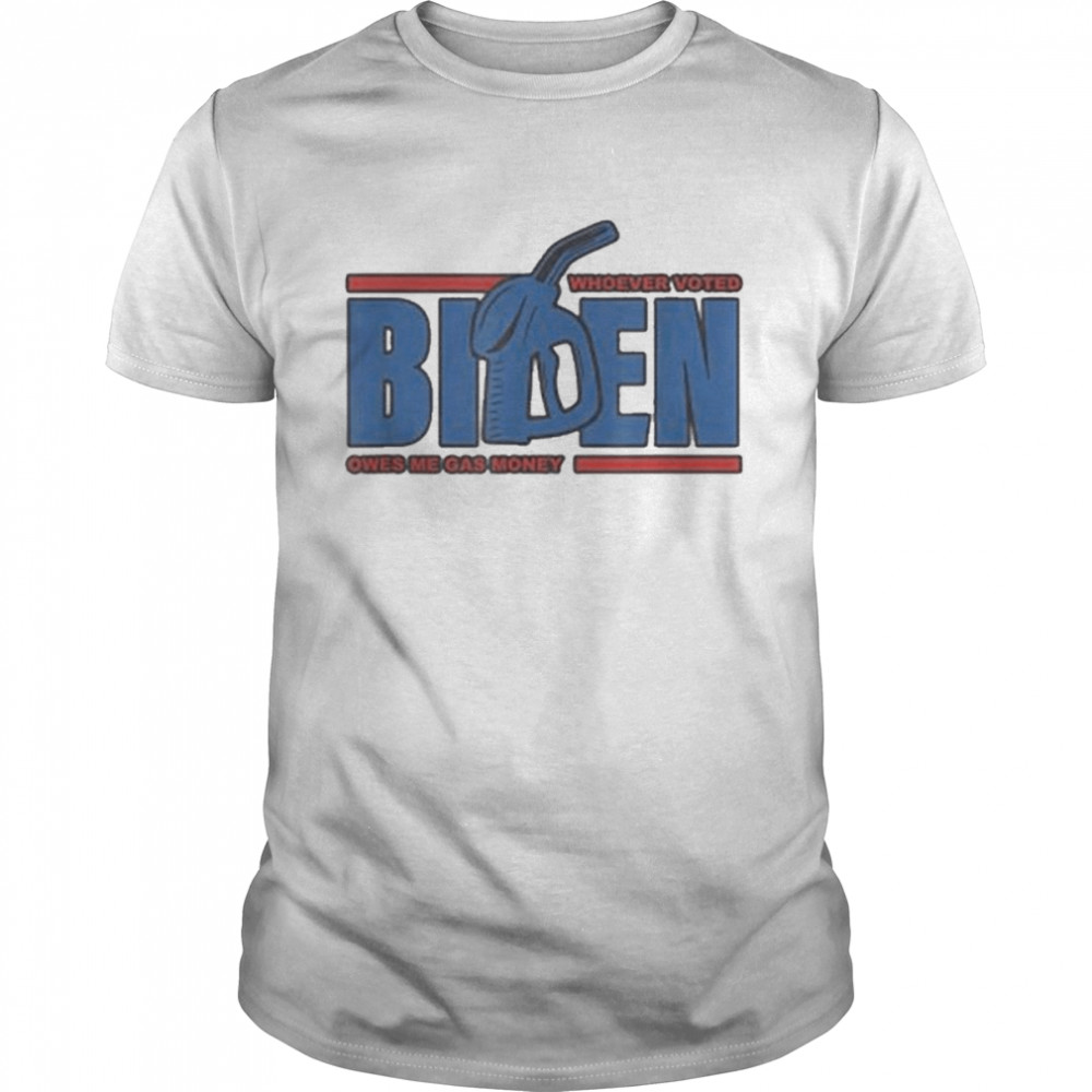 Whoever Voted Biden Owes Me Gas Money Apparel Shirt