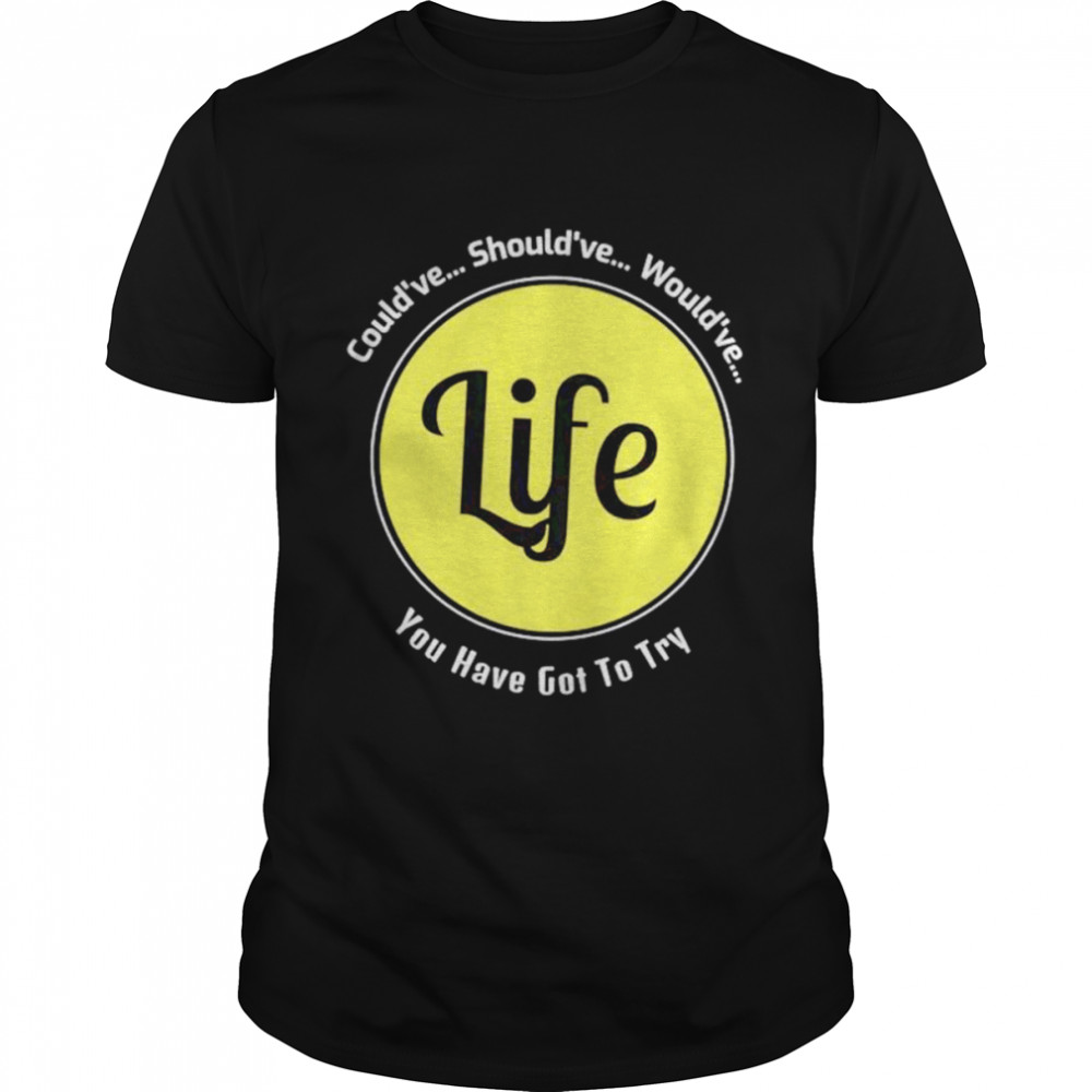 Could’ve should’ve would’ve you have got to try Life shirt Classic Men's T-shirt