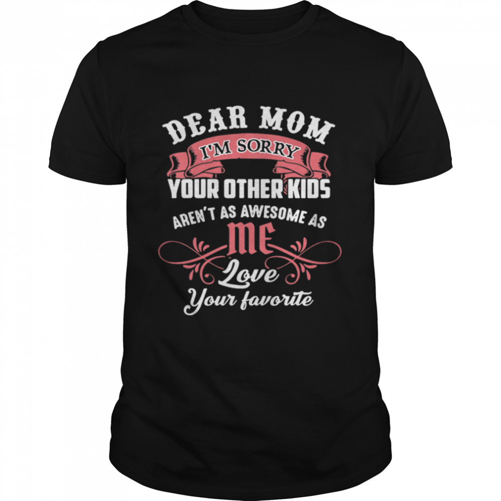 Dear Mom I'm Sorry Your Other Kids shirt