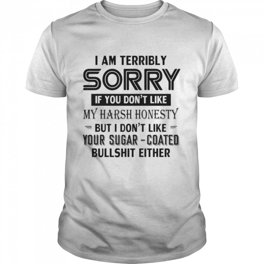I AM Terribly Sorry If You DOn't Like shirt