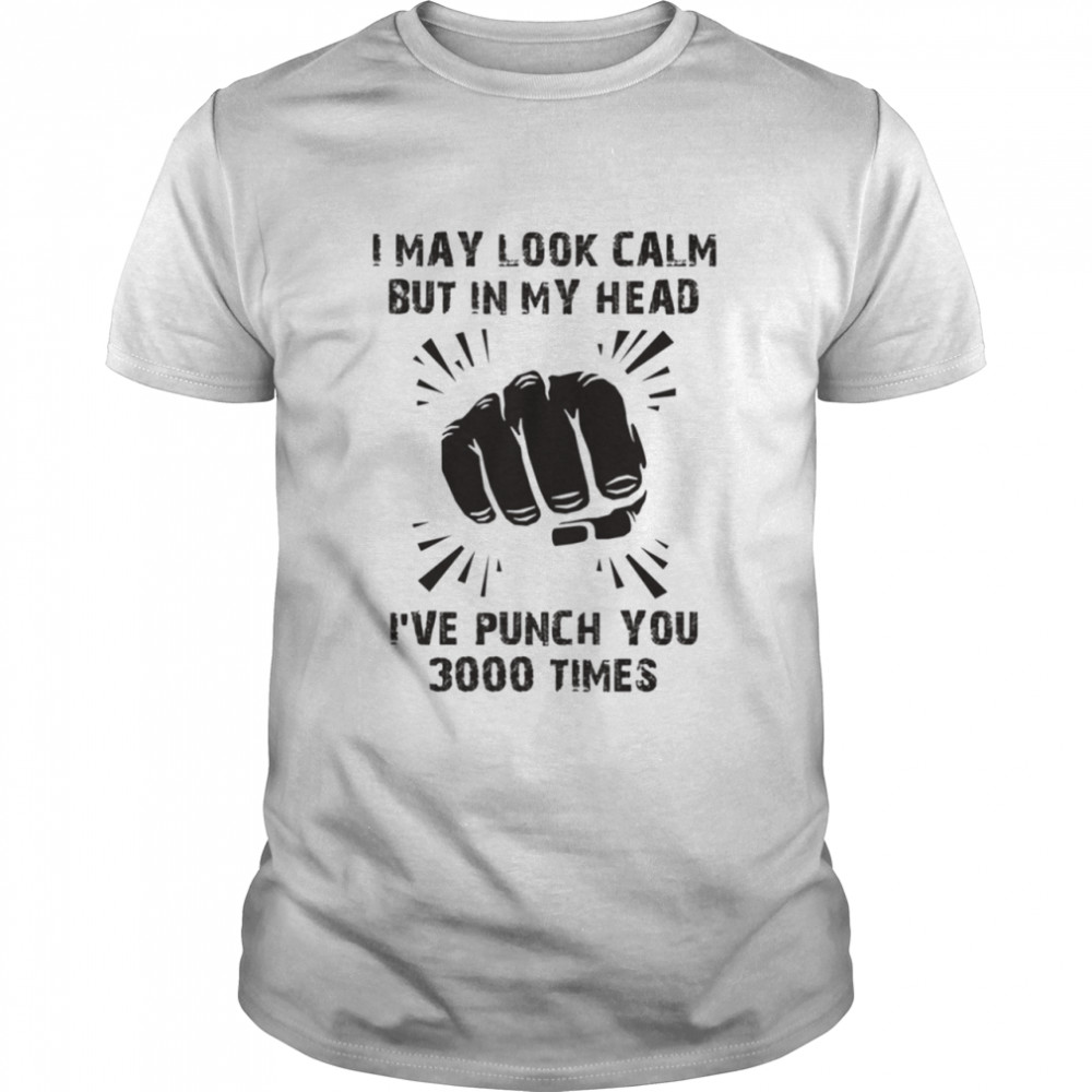 I May Look Calm But In My Head Ive punch you 3000 times T-shirt