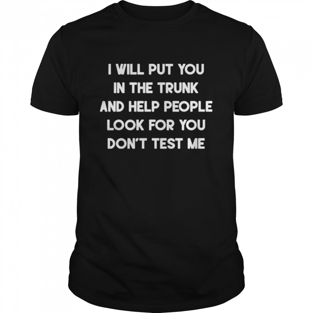 I will put you in a trunk and help people look for you don’t test me shirt Classic Men's T-shirt