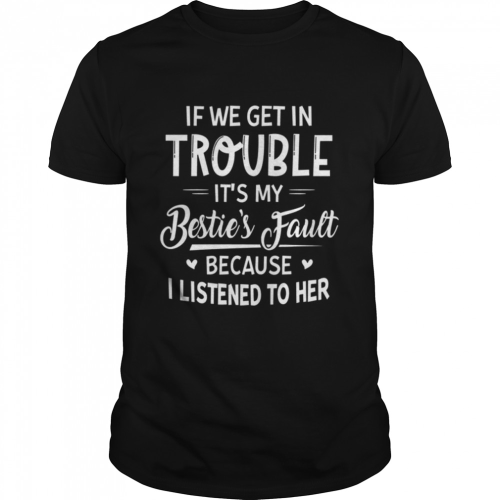 If We Get In Trouble It's My Bestie's fault shirt