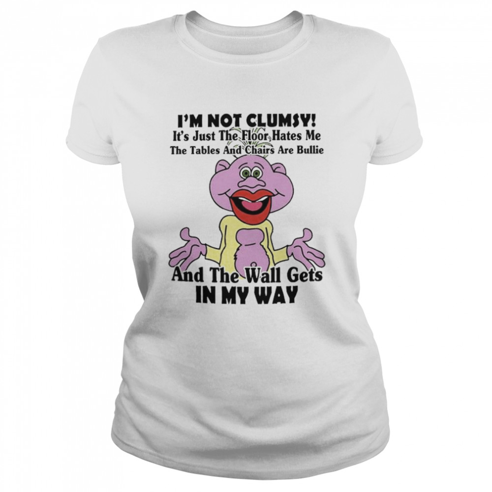 I’m not clumsy it’s just the floor hates me the tables and chairs are bullie shirt Classic Women's T-shirt
