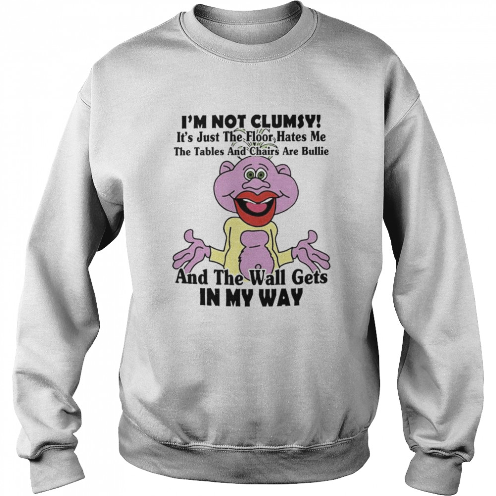I’m not clumsy it’s just the floor hates me the tables and chairs are bullie shirt Unisex Sweatshirt