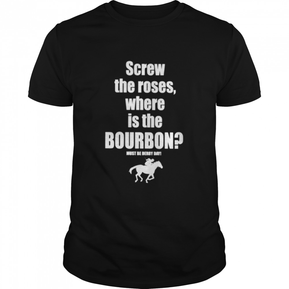 Screw The Roses Where Is The Bourbon Classic T-Shirt