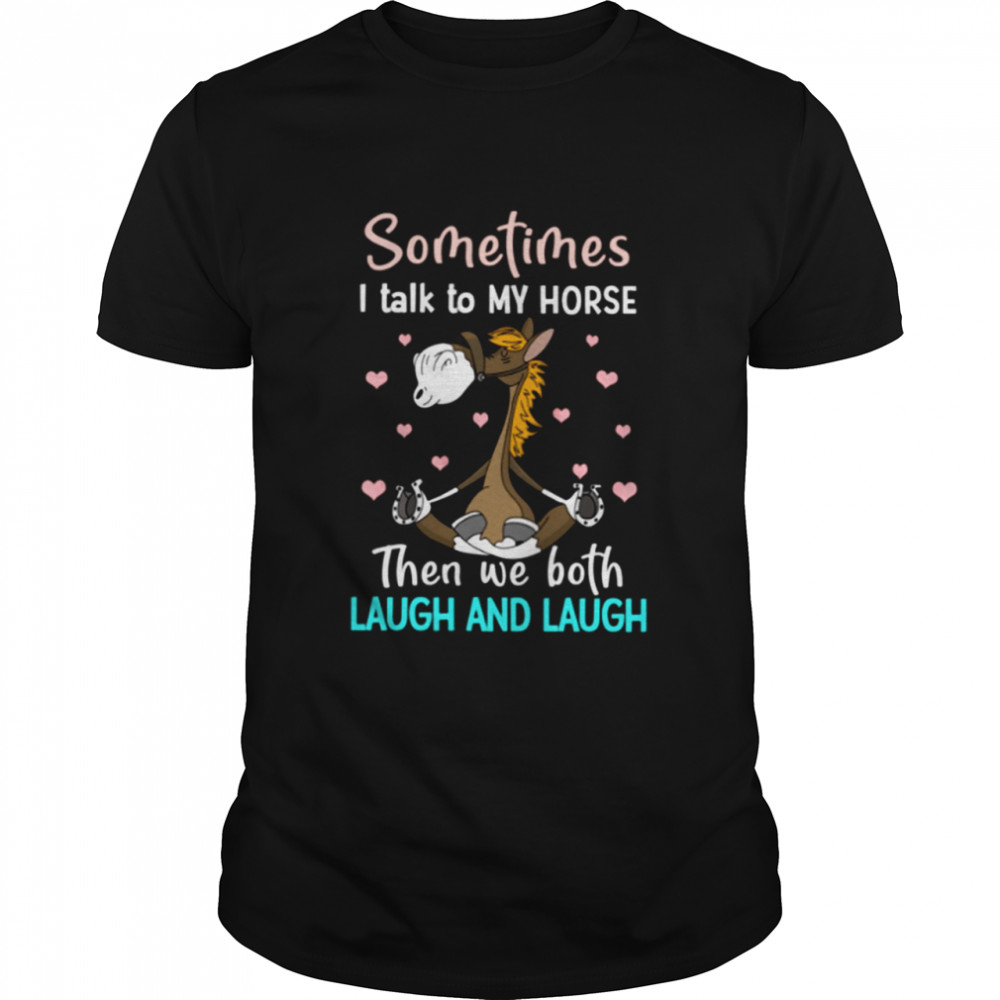 Sometimes I Talk To My Horse Then We Both Laugh And Laugh Classic T-Shirt