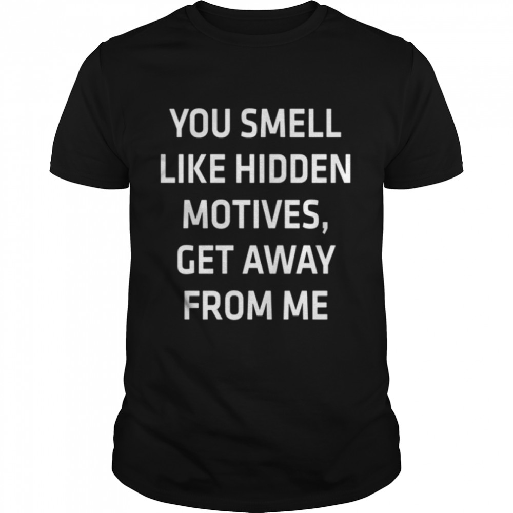 You Smell Like Hidden Motives Get Away From Me shirt