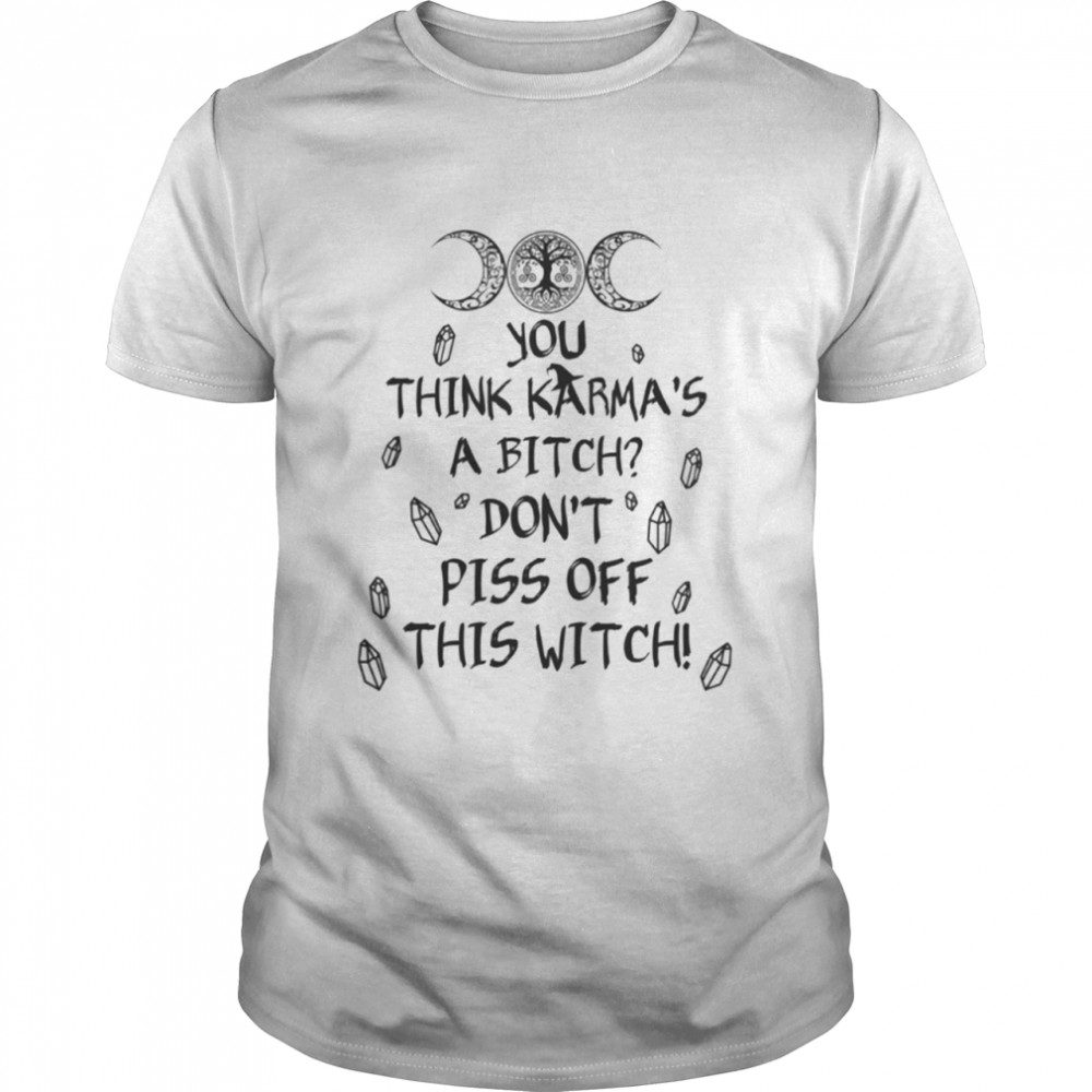 You think karma's a bitch dont pis of this witch shirt