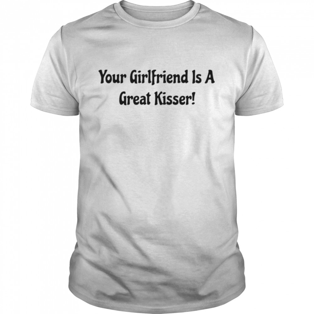 Your girlfriend is a great kisser shirt Classic Men's T-shirt
