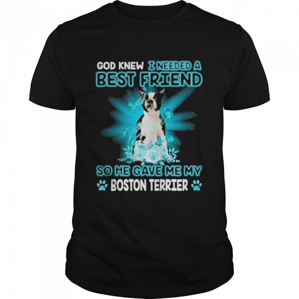 Black Boston Terrier Dog God Knew I Needed A Best Friend So Me Gave Me My Boston Terrier Shirt