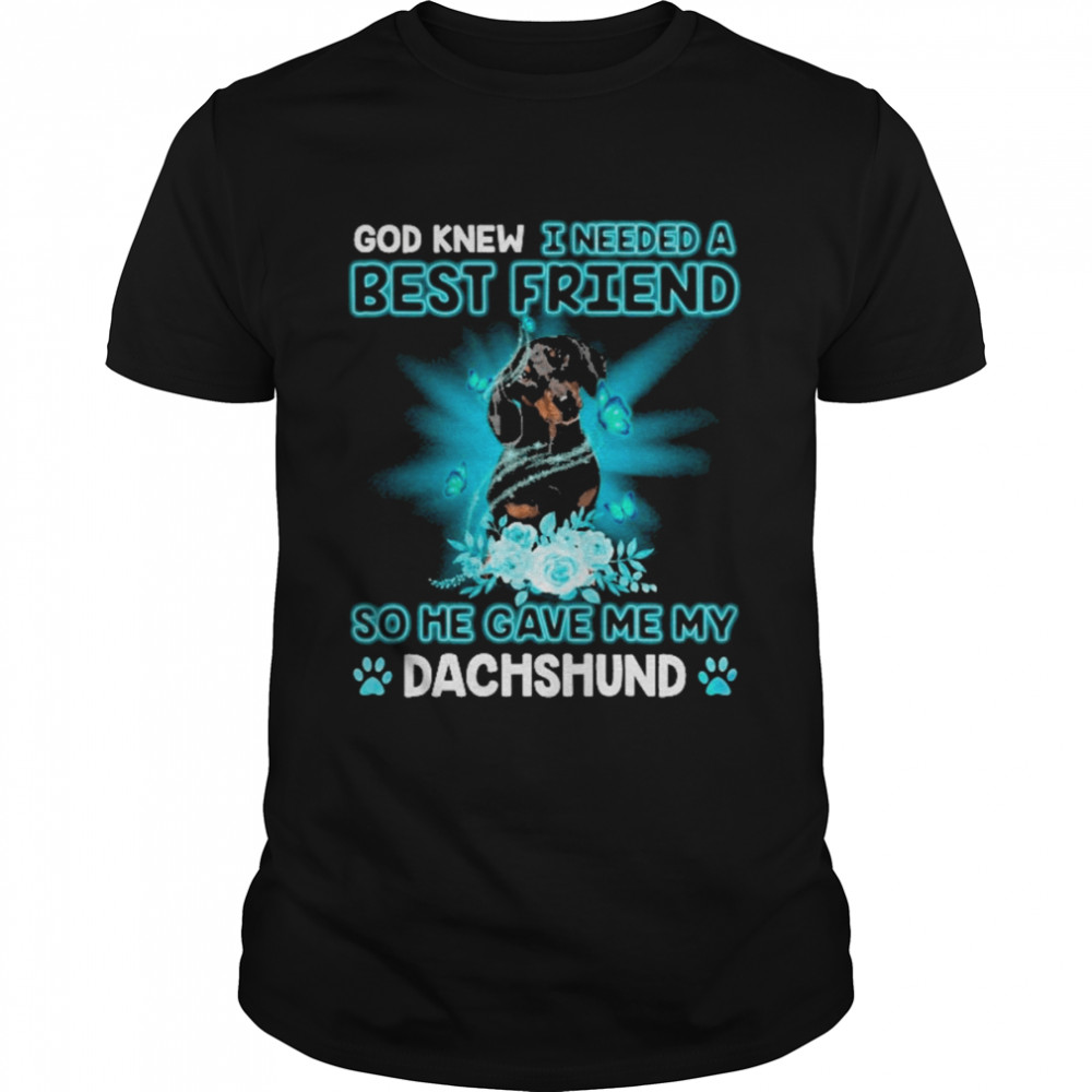 Black Dachshund Dog God Knew I Needed A Best Friend So Me Gave Me My Dachshund Shirt