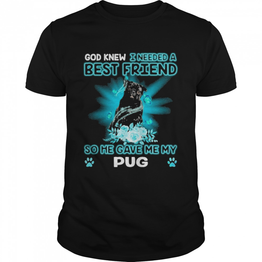 Black Pug Dog God Knew I Needed A Best Friend So Me Gave Me My Pug Shirt