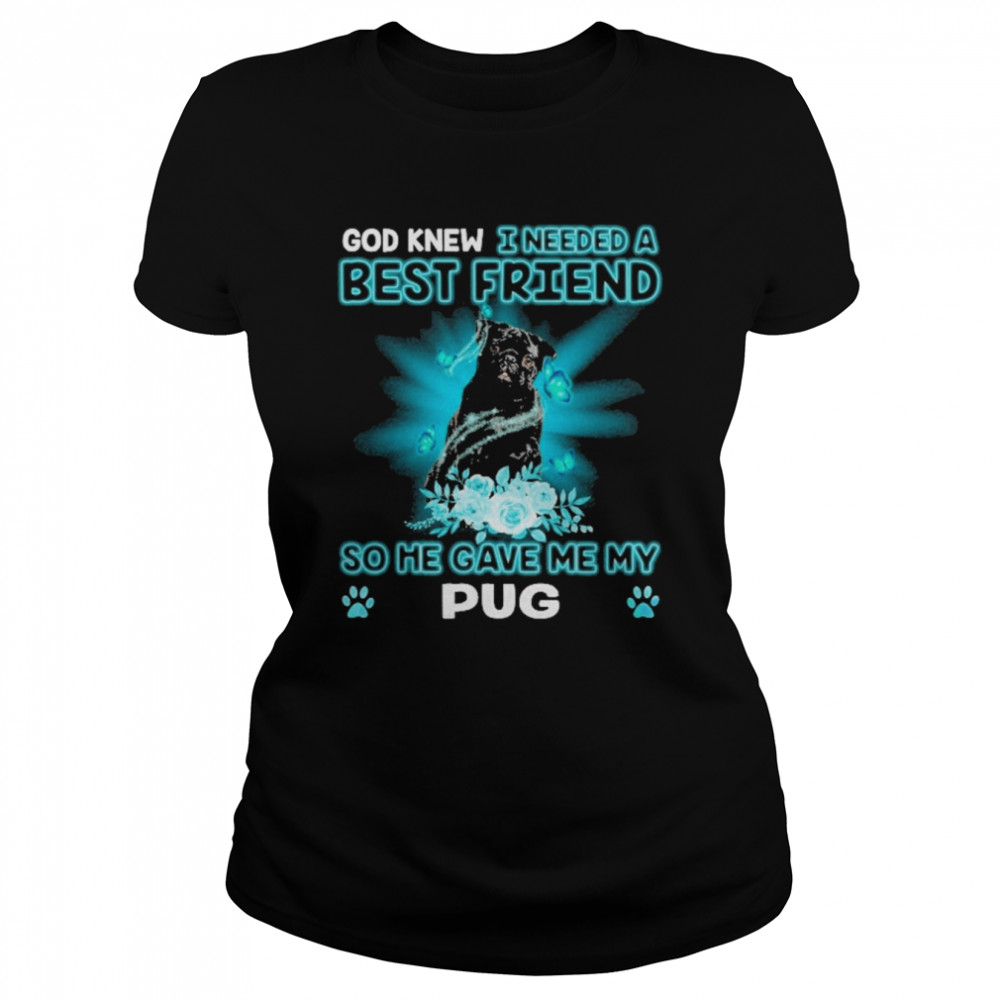 Black Pug Dog God Knew I Needed A Best Friend So Me Gave Me My Pug  Classic Women's T-shirt