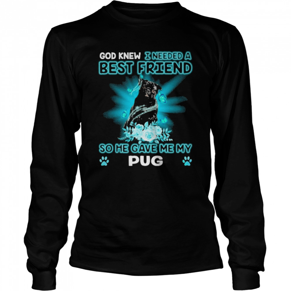 Black Pug Dog God Knew I Needed A Best Friend So Me Gave Me My Pug  Long Sleeved T-shirt