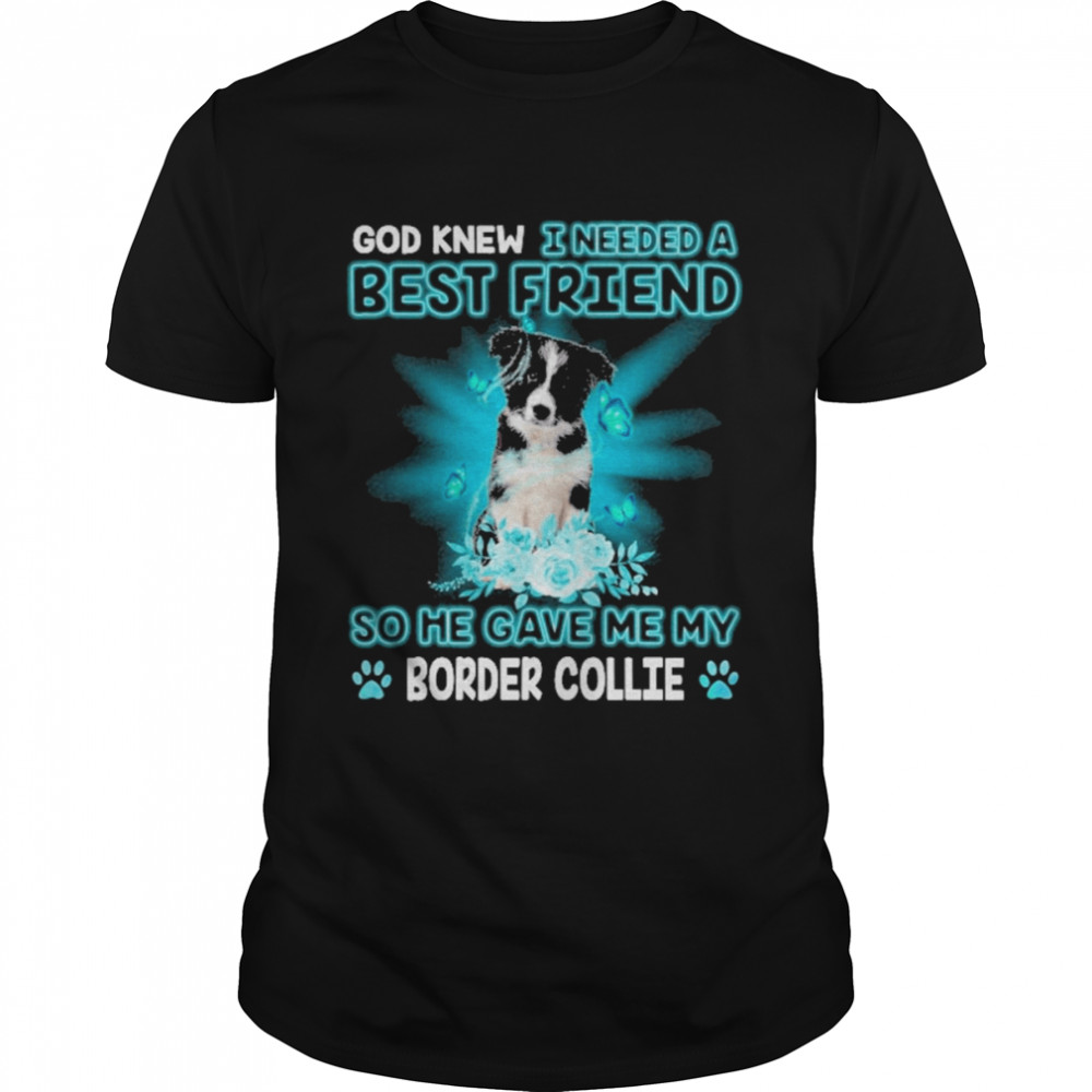 Border Collie Dog God Knew I Needed A Best Friend So Me Gave Me Border Collie Shirt