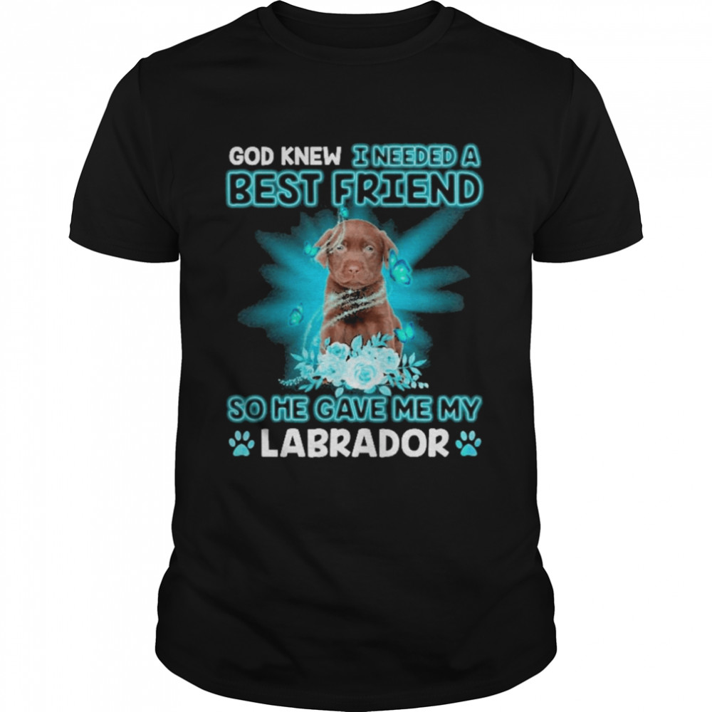 Chocolate Labrador Dog God Knew I Needed A Best Friend So Me Gave Me Labrador Shirt