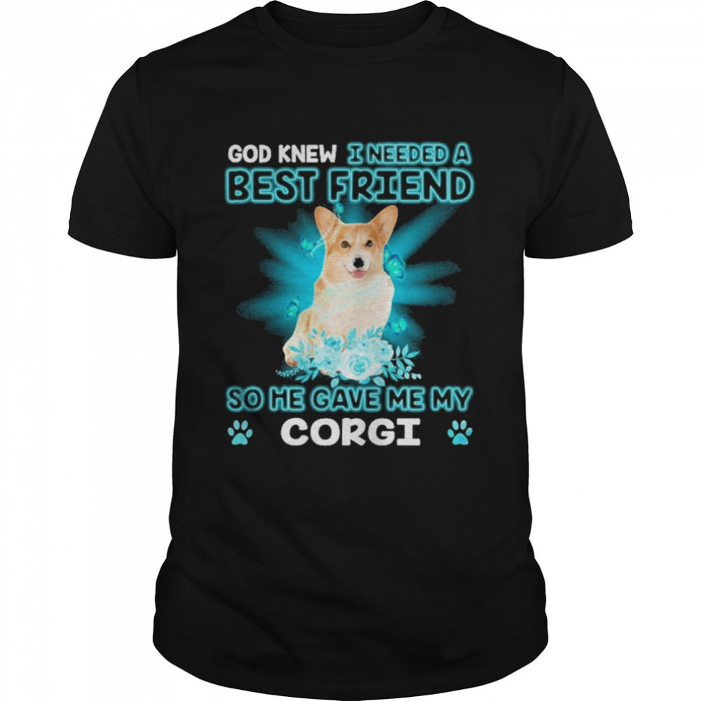 Corgi Dog God Knew I Needed A Best Friend So Me Gave Me Corgi Shirt