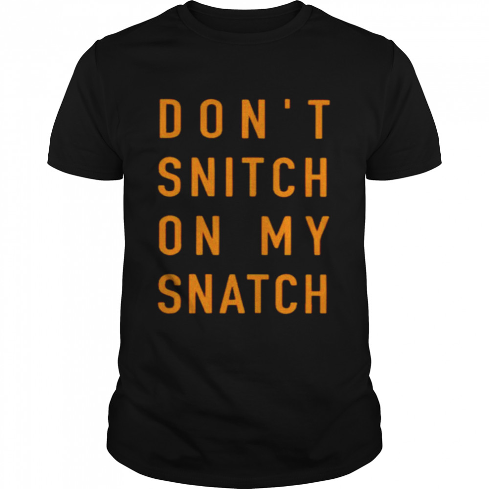 Don’t Snitch On My Snatch Shirt