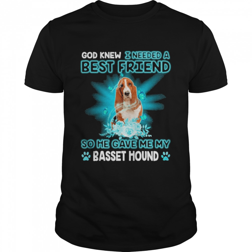 God Knew I Needed A Best Friend So Me Gave Me Basset Hound Shirt
