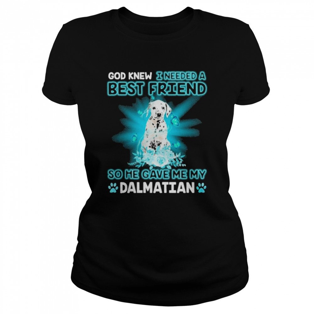 God Knew I Needed A Best Friend So Me Gave Me My Dalmatian  Classic Women's T-shirt