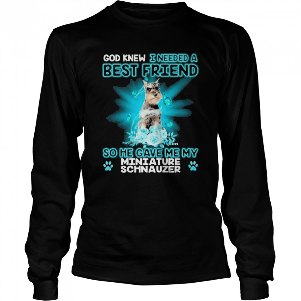 Grey Miniature Schnauzer Dog God Knew I Needed A Best Friend So Me Gave Me My Miniature Schnauzer  Long Sleeved T-shirt