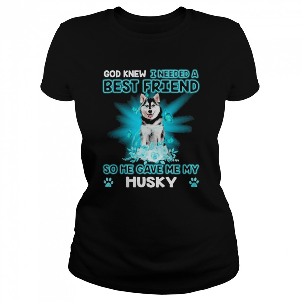 Husky Dog God Knew I Needed A Best Friend So Me Gave Me My Husky  Classic Women's T-shirt