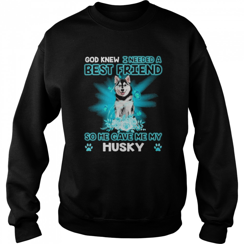 Husky Dog God Knew I Needed A Best Friend So Me Gave Me My Husky  Unisex Sweatshirt