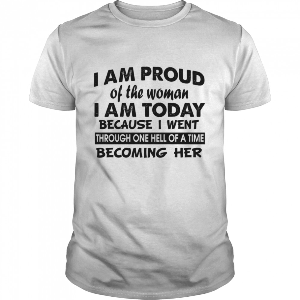 I Am Proud Of The Woman I Am Today Shirt