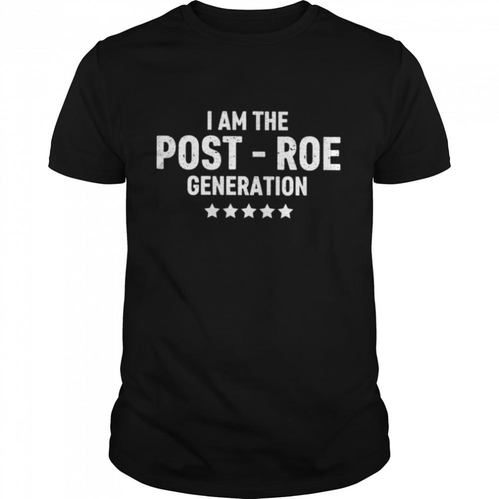 I Am The Post Roe Generation Shirt