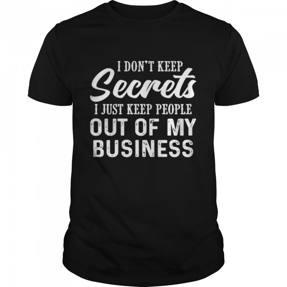 I dont keep secrets I just keep people out of my business shirt