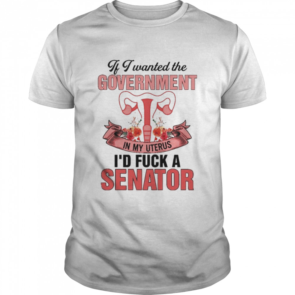 If i wanted the government in my uterus shirt