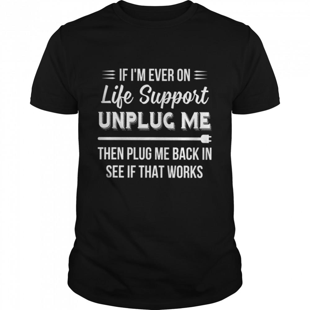 IF I'M EVER ON LIFE SUPPORT shirt
