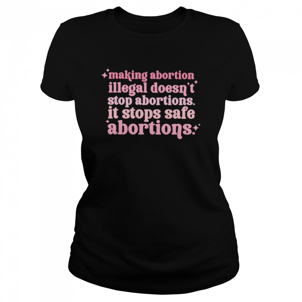 Making abortion illegsl doesn’t stop abortion shirt Classic Women's T-shirt