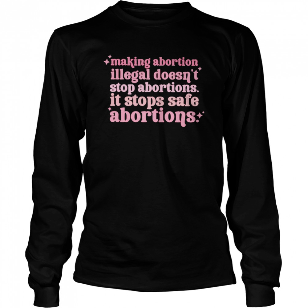 Making abortion illegsl doesn’t stop abortion shirt Long Sleeved T-shirt
