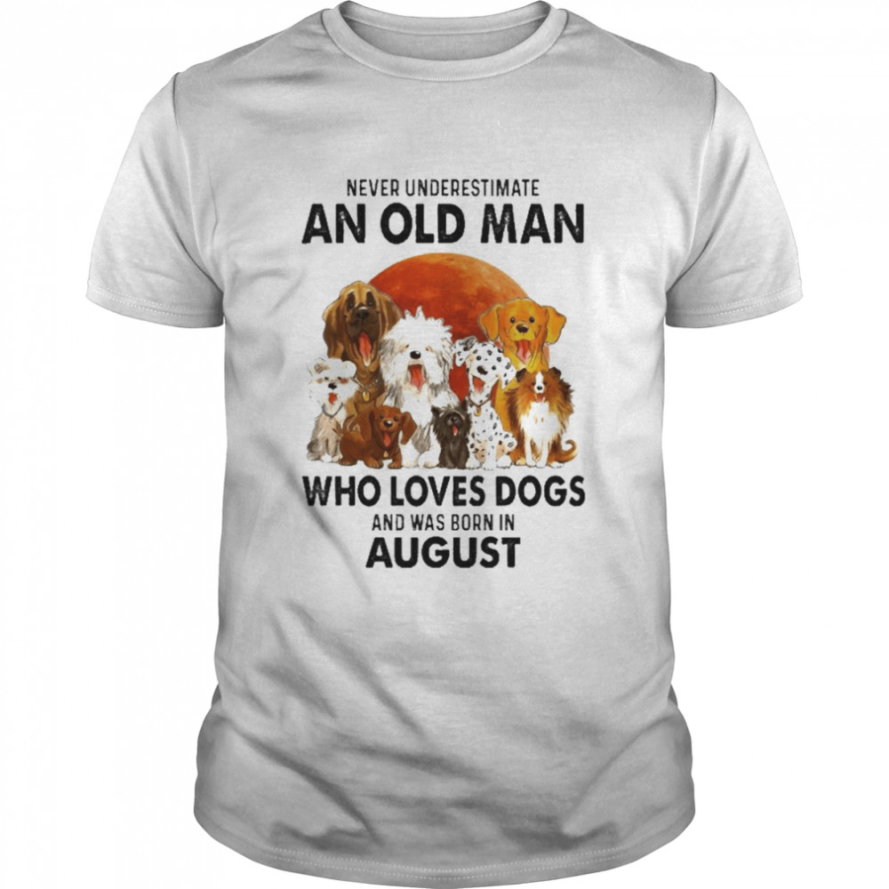 Never Underestimate An Old Man Who Loves Dogs And Was Born In August Shirt