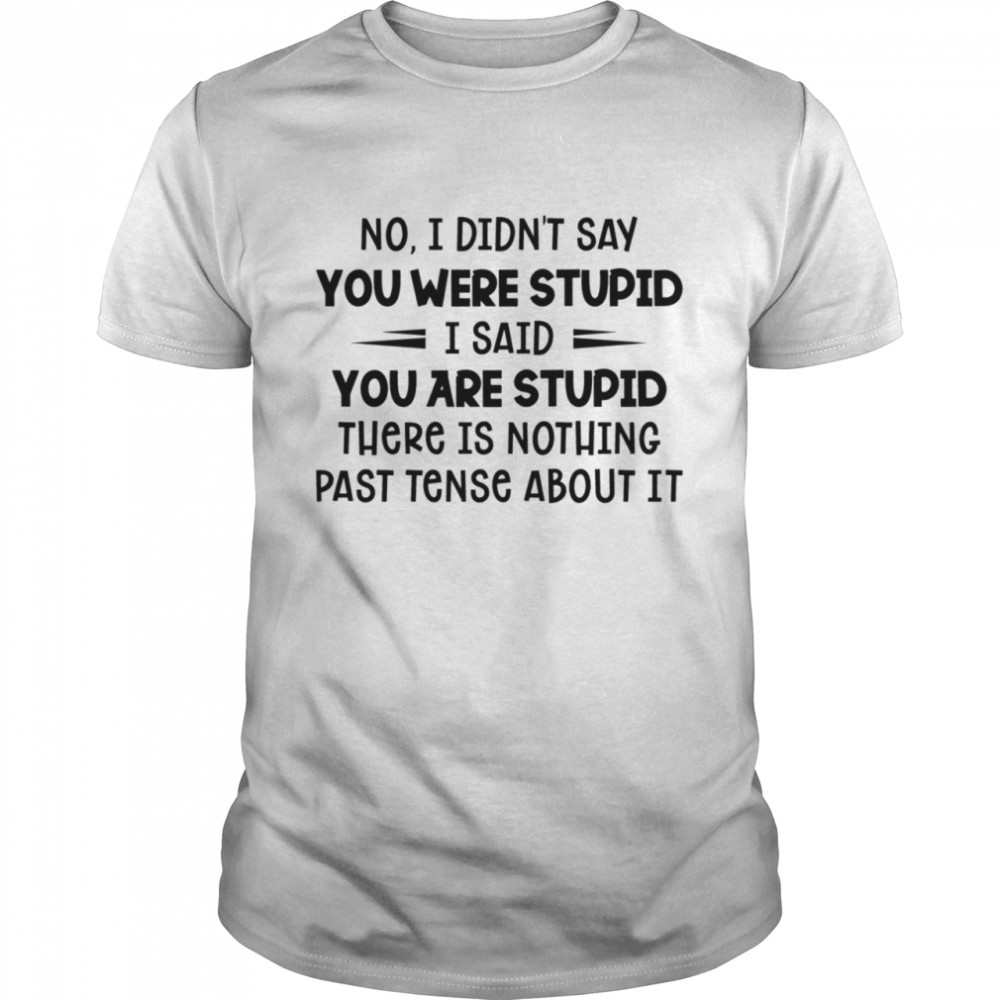 No I didnt say you were stupid I said you are stupid shirt Classic Men's T-shirt
