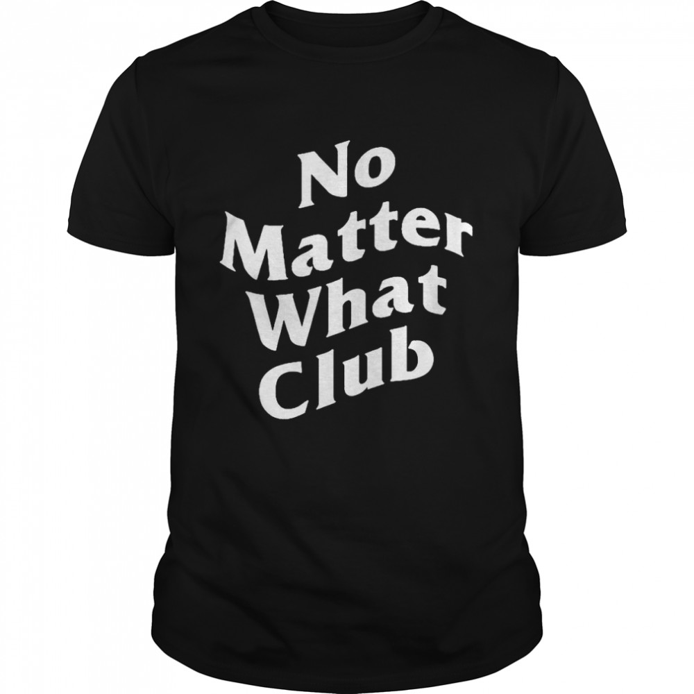 No Matter What Club Shirt