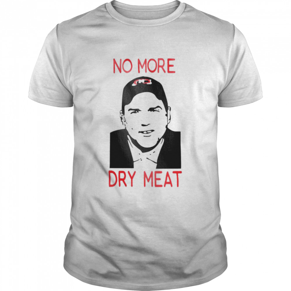 No More Dry Meat shirt