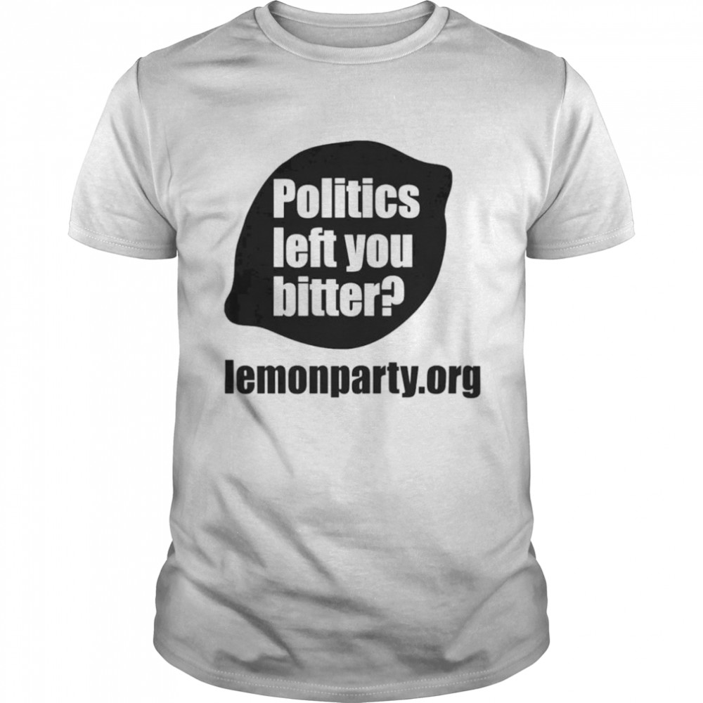 Politics Left You Bitter Lemonparty Shirt