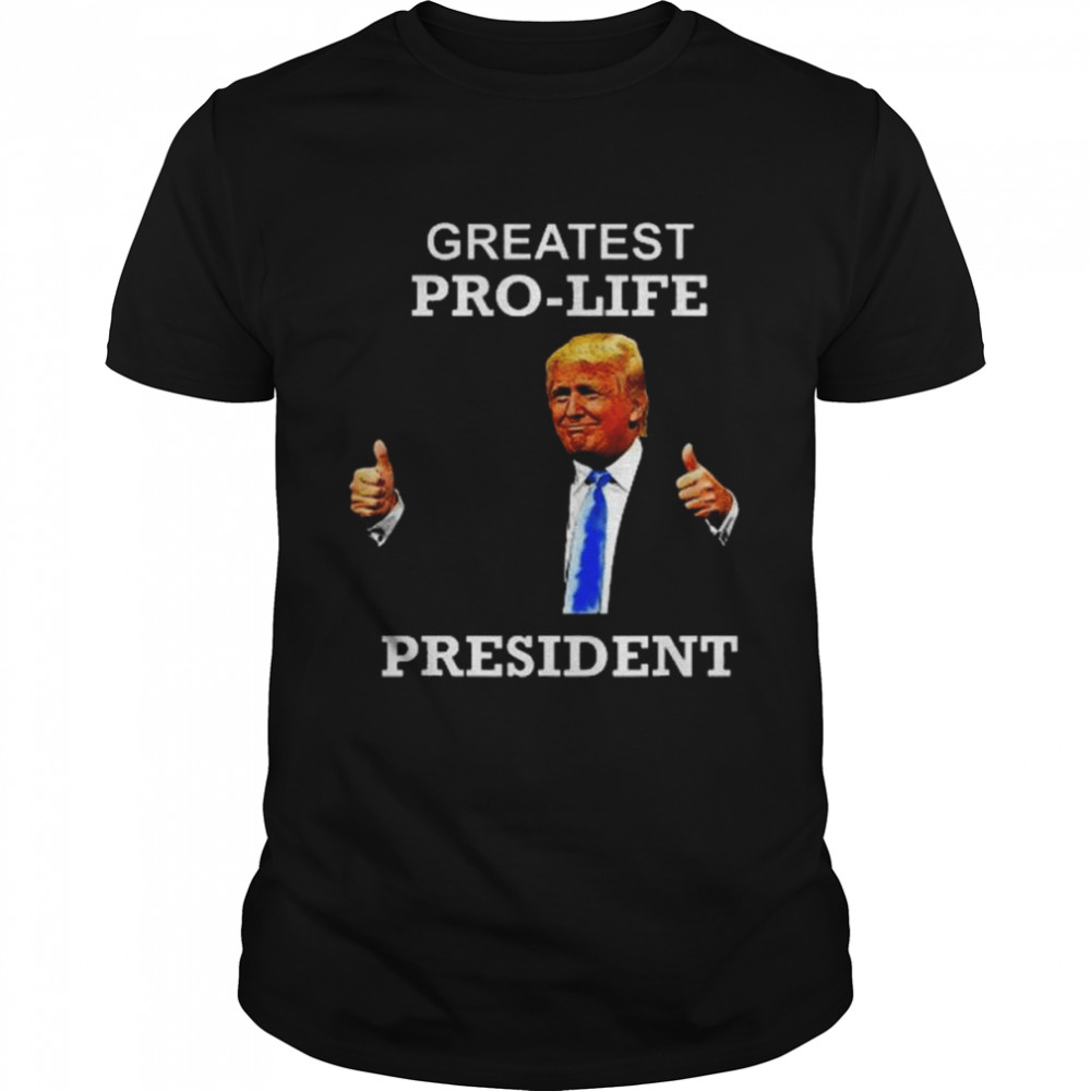President Donald Trump Greatest Pro Life POTUS Shirt