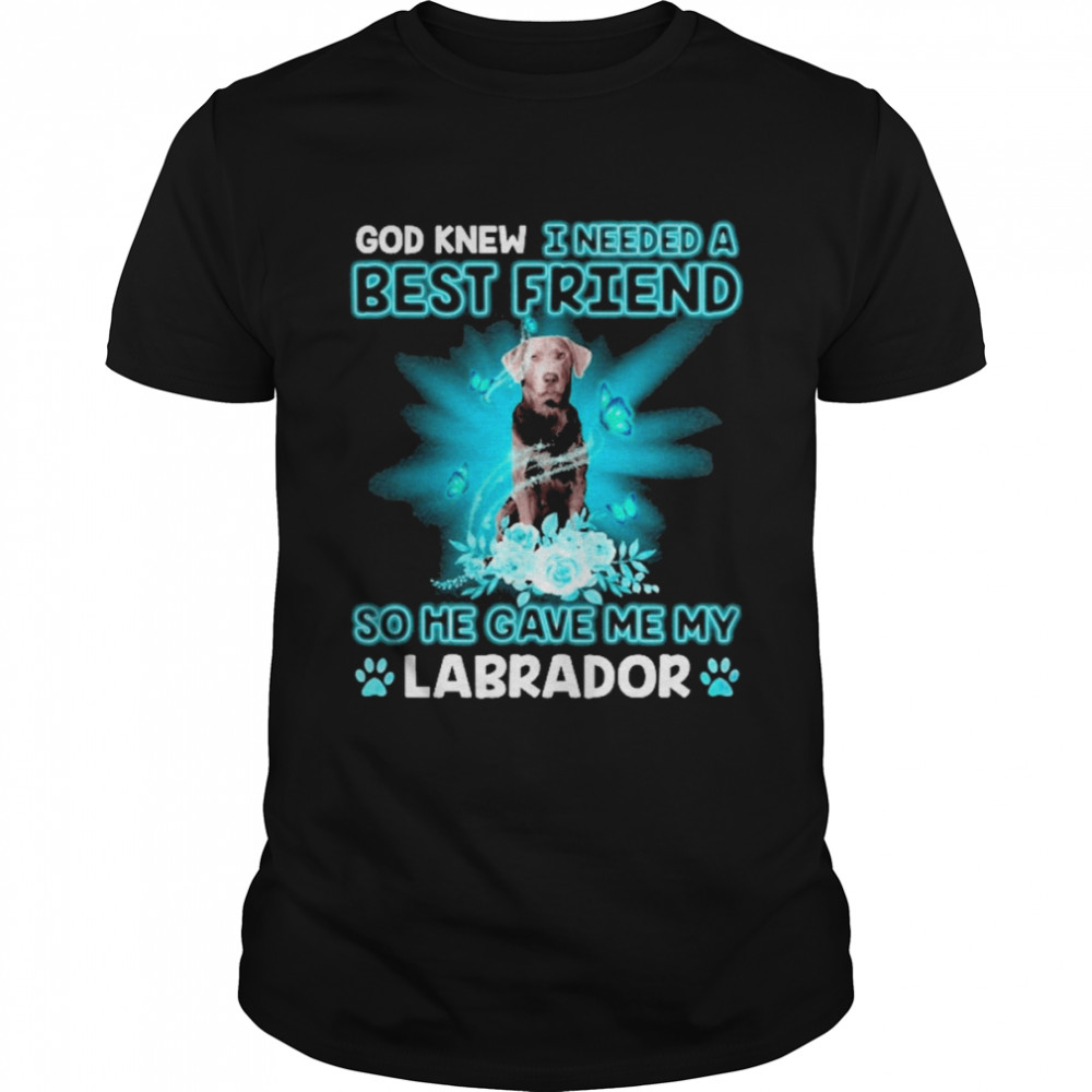 Silver Labrador Dog God Knew I Needed A Best Friend So Me Gave Me My Labrador Shirt