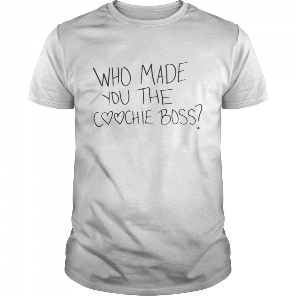 Who Made You The Coochie Boss Shirt