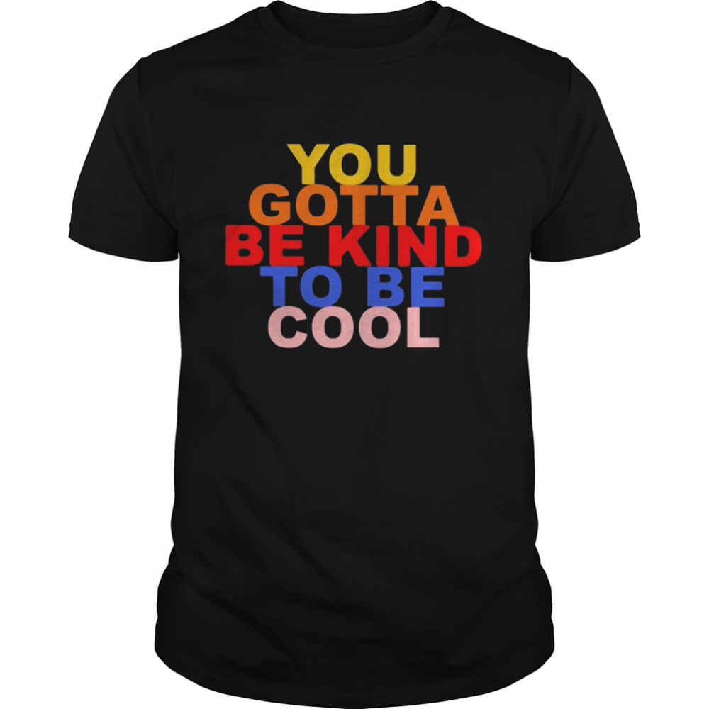You Gotta Be Kind To Be Cool Shirt