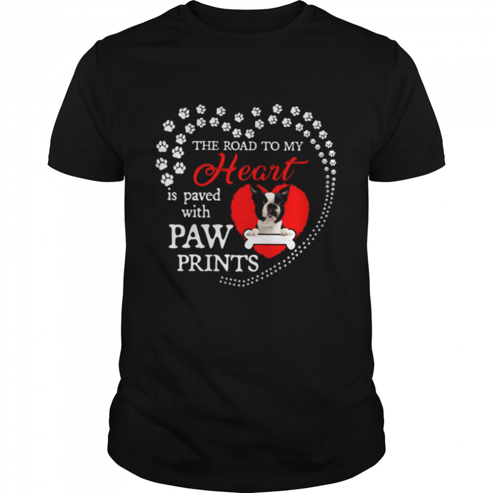Boston Terrier the road to my heart is paved with paw prints shirt