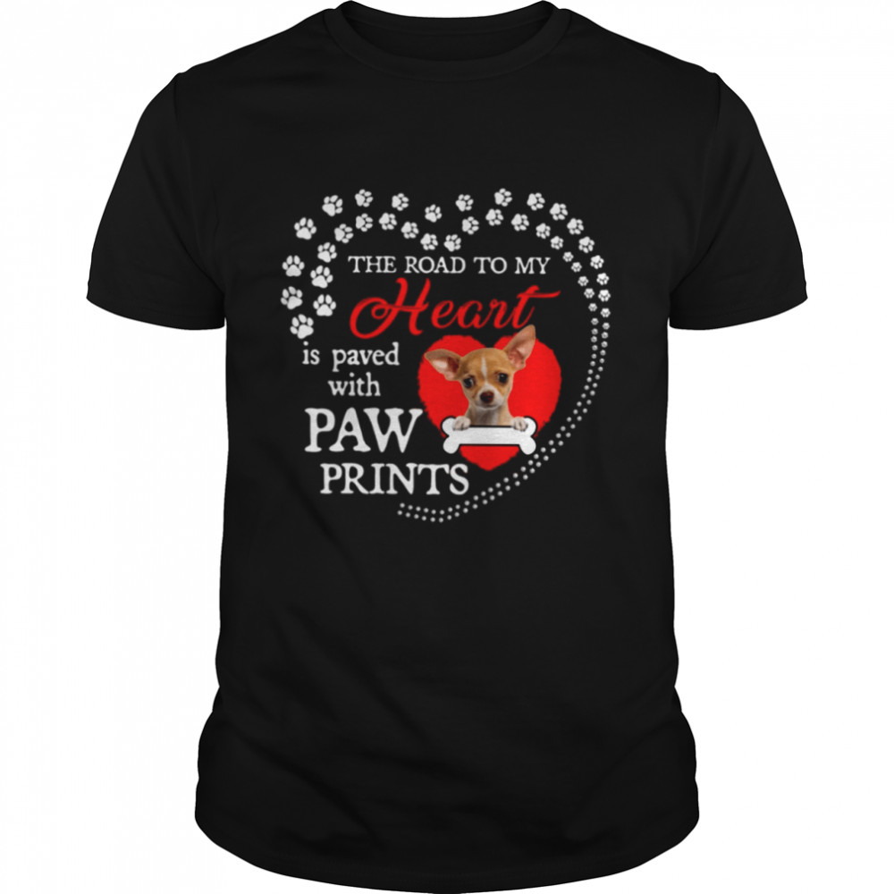 Chihuahua the road to my heart is paved with paw prints Tshirt